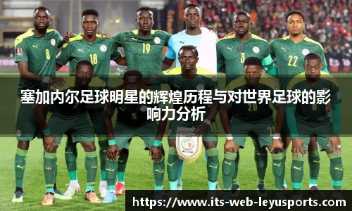 塞加内尔足球明星的辉煌历程与对世界足球的影响力分析