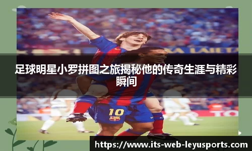 足球明星小罗拼图之旅揭秘他的传奇生涯与精彩瞬间