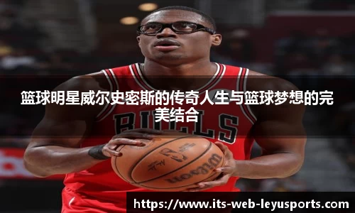 篮球明星威尔史密斯的传奇人生与篮球梦想的完美结合